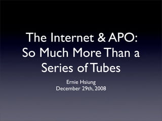 The Internet & APO:
So Much More Than a
   Series of Tubes
        Ernie Hsiung
     December 29th, 2008
 