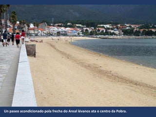 Un paseo acondicionado pola frecha do Areal lévanos ata o centro da Pobra.
 