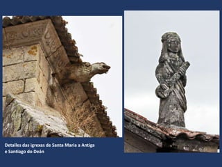Detalles das igrexas de Santa Maria a Antiga
e Santiago do Deán
 