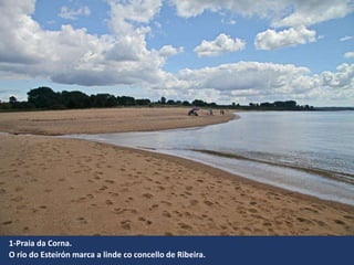 1-Praia da Corna.
O río do Esteirón marca a linde co concello de Ribeira.
 