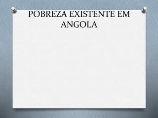 POBREZA EXISTENTE EM
ANGOLA
 