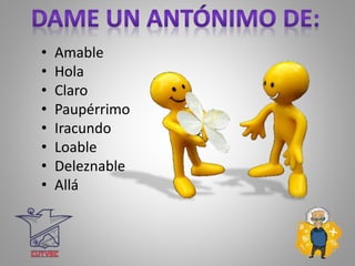 • Amable
• Hola
• Claro
• Paupérrimo
• Iracundo
• Loable
• Deleznable
• Allá
 