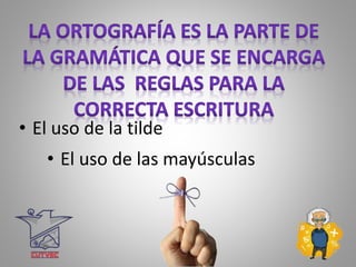 • El uso de la tilde
• El uso de las mayúsculas
 