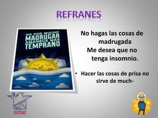 No hagas las cosas de
madrugada
Me desea que no
tenga insomnio.
• Hacer las cosas de prisa no
sirve de much-
 