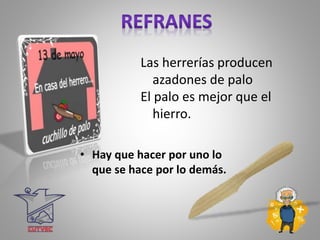 Las herrerías producen
azadones de palo
El palo es mejor que el
hierro.
• Hay que hacer por uno lo
que se hace por lo demás.
 