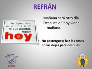Mañana será otro día
Después de hoy viene
mañana.
• No postergues; haz las cosas
• no las dejes para después.
 