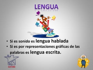 • Si es sonido es lengua hablada
• Si es por representaciones gráficas de las
palabras es lengua escrita.
 