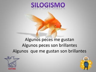 Algunos peces me gustan
Algunos peces son brillantes
Algunos que me gustan son brillantes
 