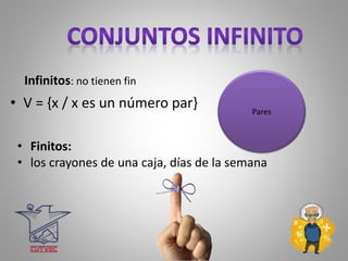 Infinitos: no tienen fin
Pares
• V = {x / x es un número par}
• Finitos:
• los crayones de una caja, días de la semana
 