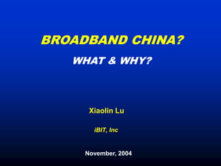 BROADBAND CHINA?
   WHAT & WHY?



      Xiaolin Lu

       iBIT, Inc


     November, 2004
 