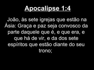 Apocalipse 1:4
 João, às sete igrejas que estão na
Ásia: Graça e paz seja convosco da
 parte daquele que é, e que era, e
    que há de vir, e da dos sete
 espíritos que estão diante do seu
               trono;
 