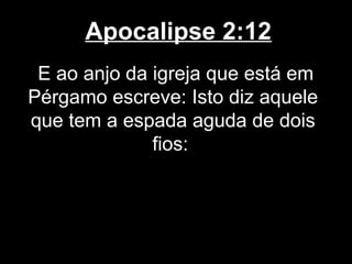 Apocalipse 2:12
 E ao anjo da igreja que está em
Pérgamo escreve: Isto diz aquele
que tem a espada aguda de dois
              fios:
 