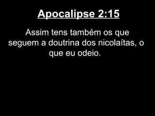 Apocalipse 2:15
    Assim tens também os que
seguem a doutrina dos nicolaítas, o
         que eu odeio.
 