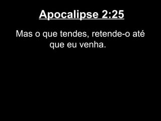 Apocalipse 2:25
Mas o que tendes, retende-o até
       que eu venha.
 