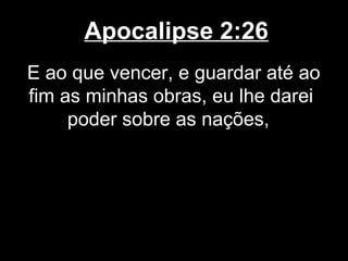 Apocalipse 2:26
E ao que vencer, e guardar até ao
fim as minhas obras, eu lhe darei
     poder sobre as nações,
 