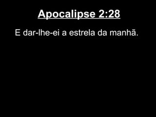 Apocalipse 2:28
E dar-lhe-ei a estrela da manhã.
 