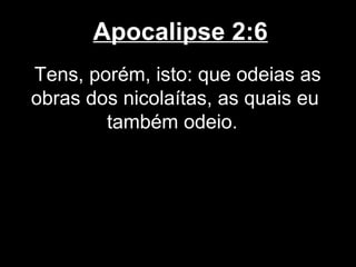 Apocalipse 2:6
Tens, porém, isto: que odeias as
obras dos nicolaítas, as quais eu
        também odeio.
 