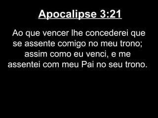 Apocalipse 3:21
 Ao que vencer lhe concederei que
 se assente comigo no meu trono;
    assim como eu venci, e me
assentei com meu Pai no seu trono.
 
