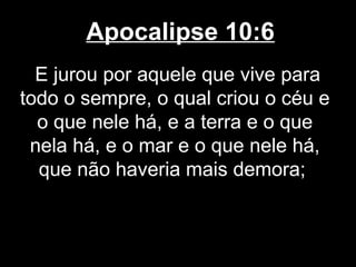 Apocalipse 10:6
  E jurou por aquele que vive para
todo o sempre, o qual criou o céu e
  o que nele há, e a terra e o que
 nela há, e o mar e o que nele há,
  que não haveria mais demora;
 