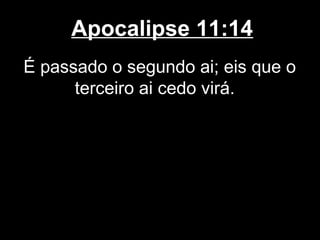 Apocalipse 11:14
É passado o segundo ai; eis que o
      terceiro ai cedo virá.
 