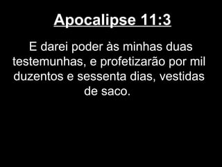 Apocalipse 11:3
   E darei poder às minhas duas
testemunhas, e profetizarão por mil
duzentos e sessenta dias, vestidas
             de saco.
 