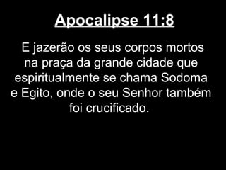 Apocalipse 11:8
  E jazerão os seus corpos mortos
  na praça da grande cidade que
 espiritualmente se chama Sodoma
e Egito, onde o seu Senhor também
           foi crucificado.
 