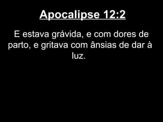 Apocalipse 12:2
 E estava grávida, e com dores de
parto, e gritava com ânsias de dar à
                 luz.
 