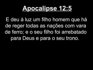Apocalipse 12:5
E deu à luz um filho homem que há
de reger todas as nações com vara
de ferro; e o seu filho foi arrebatado
  para Deus e para o seu trono.
 