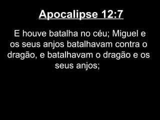 Apocalipse 12:7
  E houve batalha no céu; Miguel e
 os seus anjos batalhavam contra o
dragão, e batalhavam o dragão e os
            seus anjos;
 