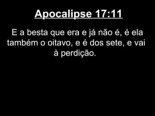Apocalipse 17:11
 E a besta que era e já não é, é ela
também o oitavo, e é dos sete, e vai
            à perdição.
 