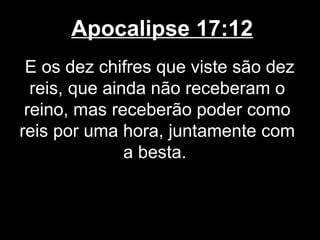 Apocalipse 17:12
 E os dez chifres que viste são dez
  reis, que ainda não receberam o
 reino, mas receberão poder como
reis por uma hora, juntamente com
               a besta.
 