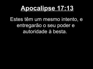 Apocalipse 17:13
Estes têm um mesmo intento, e
  entregarão o seu poder e
     autoridade à besta.
 