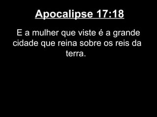 Apocalipse 17:18
 E a mulher que viste é a grande
cidade que reina sobre os reis da
             terra.
 