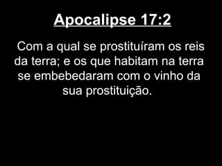 Apocalipse 17:2
Com a qual se prostituíram os reis
da terra; e os que habitam na terra
 se embebedaram com o vinho da
          sua prostituição.
 