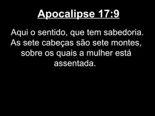 Apocalipse 17:9
Aqui o sentido, que tem sabedoria.
As sete cabeças são sete montes,
  sobre os quais a mulher está
           assentada.
 