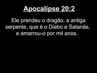 Apocalipse 20:2
  Ele prendeu o dragão, a antiga
serpente, que é o Diabo e Satanás,
    e amarrou-o por mil anos.
 
