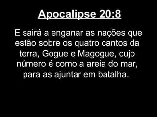 Apocalipse 20:8
E sairá a enganar as nações que
estão sobre os quatro cantos da
 terra, Gogue e Magogue, cujo
número é como a areia do mar,
  para as ajuntar em batalha.
 
