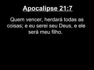 Apocalipse 21:7
 Quem vencer, herdará todas as
coisas; e eu serei seu Deus, e ele
         será meu filho.
 
