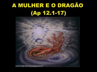 A MULHER E O DRAGÃO  (Ap 12.1-17) 