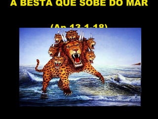 A BESTA QUE SOBE DO MAR  (Ap 13-1-18) 