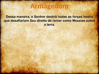 Dessa maneira, o Senhor destrói todas as forças hostis
que desafiariam Seu direito de reinar como Messias sobre
a terra.
Armagedom
 