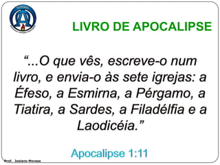 LIVRO DE APOCALIPSE




Prof. Josiano Moraes
 