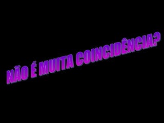 NÃO É MUITA COINCIDÊNCIA? 