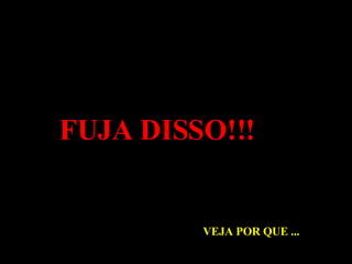 FUJA DISSO!!! VEJA POR QUE ... 