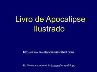 Livro de Apocalipse
Ilustrado
http://www.espada.eti.br/images/image01.jpg
http://www.revelationillustrated.com
 