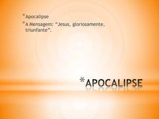 *
*Apocalipse
*A Mensagem: “Jesus, gloriosamente,
triunfante”.
 