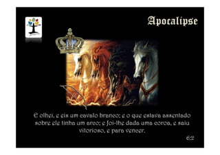 E olhei, e eis um cavalo branco; e o que estava assentado
sobre ele tinha um arco; e foi-lhe dada uma coroa, e saiu
vitorioso, e para vencer.
6:2
 