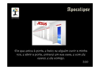 Eis que estou à porta, e bato; se alguém ouvir a minha
voz, e abrir a porta, entrarei em sua casa, e com ele
cearei, e ele comigo.
3:20
 