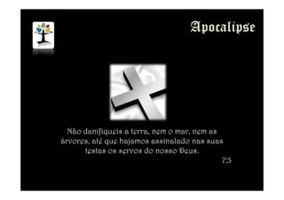Não danifiqueis a terra, nem o mar, nem as
árvores, até que hajamos assinalado nas suas
testas os servos do nosso Deus.
7:3
 