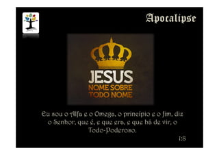 Eu sou o Alfa e o Omega, o princípio e o fim, diz
o Senhor, que é, e que era, e que há de vir, o
Todo-Poderoso.
1:8
 